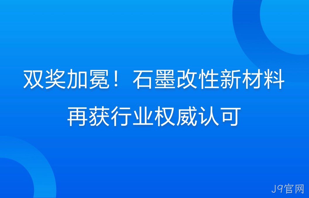 双奖加冕！石墨改性新材料再获行业权威认可