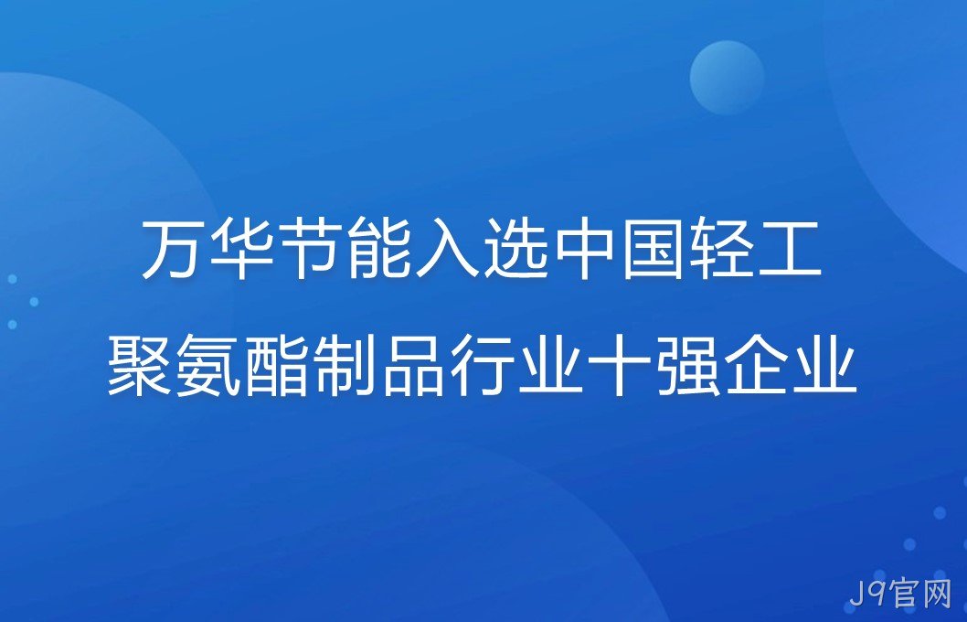 J9官网入选中国轻工聚氨酯制品行业十强企业！