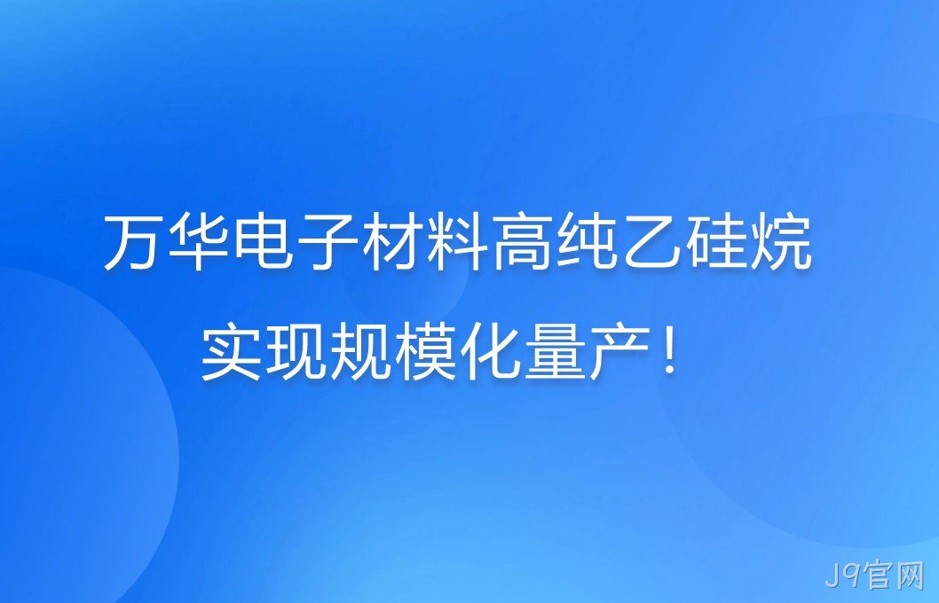 J9官网电子材料高纯乙硅烷，实现规模化量产！